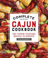 Complete Cajun Cookbook: 100 Home-Cooked Bayou Classics Ryan Boudreaux Author