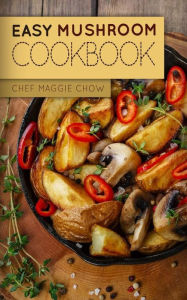 Easy Mushroom Cookbook Chef Maggie Chow Author
