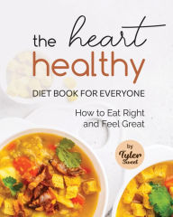 The Heart Healthy Diet Book for Everyone: How to Eat Right and Feel Great Tyler Sweet Author