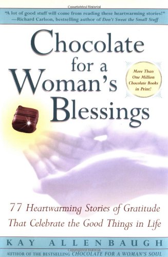 Chocolate for a Woman's Blessings : 77 Heartwarming Tales of Gratitude That Celebrate the Good Things in Life by Kay Allenbaugh