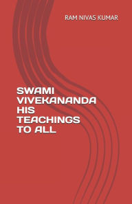 SWAMI VIVEKANANDA HIS TEACHINGS TO ALL Ram Nivas Kumar Author