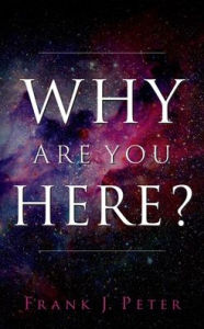 Why are You Here? Frank J. Peter Author
