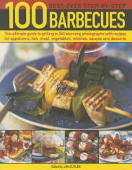 100 Best-Ever Step-by-Step Barbecue Recipes: The Ultimate Guide To Grilling In 340 Stunning Photographs With Recipes For Appetizers, Fish, Meat, Veget