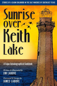 Sunrise over Keith Lake: A Cajun Autobiographical Cookbook Jim LaBove Author
