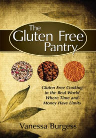 The Gluten Free Pantry: Gluten Free Cooking in the Real World Where Time and Money Have Limits Vanessa Burgess Author