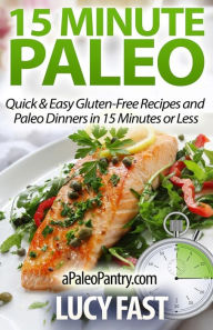 15 Minute Paleo: Quick & Easy Gluten-Free Recipes and Paleo Dinners in 15 Minutes or Less Lucy Fast Author
