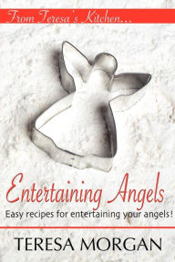 Entertaining Angels: A Cook Book for Entertaining Your Angels Teresa Morgan Author