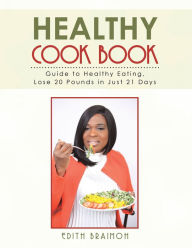 Healthy Cook Book: Guide to Healthy Eating, Lose 20 Pounds in Just 21 Days Edith Braimoh Author