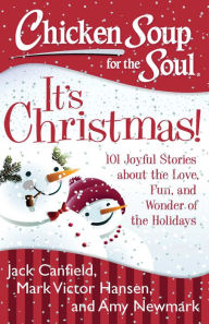 Chicken Soup for the Soul: It's Christmas!: 101 Joyful Stories about the Love, Fun, and Wonder of the Holidays Jack Canfield Author