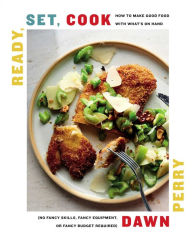 Ready, Set, Cook: How To Make Good Food with What's On Hand (No Fancy Skills, Fancy Equipment, or Fancy Budget Required) Dawn Perry Author