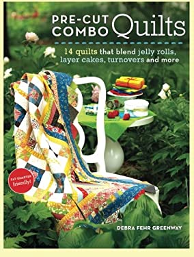 Pre-Cut Combo Quilts : Blending Jelly Rolls, Layer Cakes, Turnovers and More by Debra J. Greenway