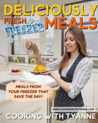 Deliciously Fresh Freezer Meals: Freezer Meals That Save The Day! Tyanne Johnson Author