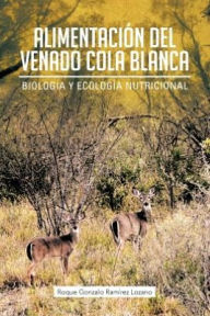 Alimentacion del Venado Cola Blanca: Biologia y Ecologia Nutricional Roque Gonzalo Ram Lozano Author