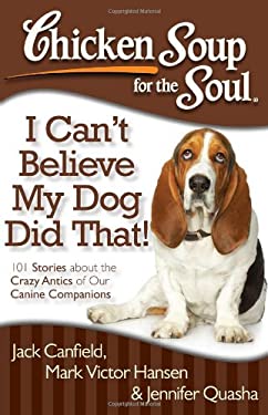 I Can't Believe My Dog Did That! : 101 Stories about the Crazy Antics of Our Canine Companions
