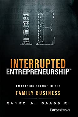 Interrupted Entrepreneurship(tm) : Embracing Change in the Family Business by Raméz A. Baassiri