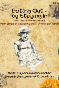 Eating Out - By Staying In: A Culinary Canter Through The Cuisines of Twelve Countries Keith Taylor Author