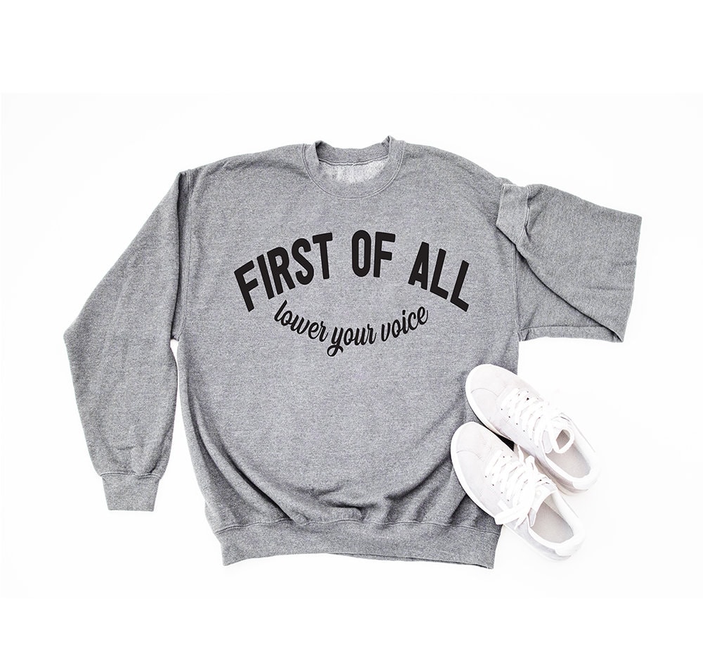 First Of All Lower Your Voice Cute Funny Sweatshirt Gift
