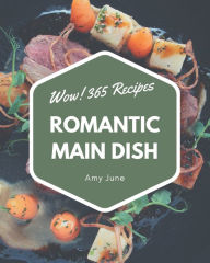 Wow! 365 Romantic Main Dish Recipes: Not Just a Romantic Main Dish Cookbook! Amy June Author