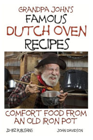 Grandpa John's Famous Dutch Oven Recipes: Comfort Food from an Old Iron Pot John Davidson Author