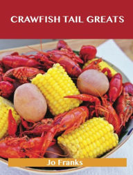 Crawfish Tail Greats: Delicious Crawfish Tail Recipes, The Top 54 Crawfish Tail Recipes Jo Franks Author