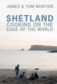 Shetland: Cooking on the Edge of the World James Morton Author