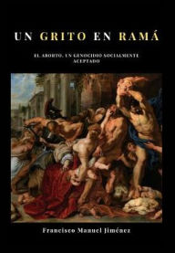 Un grito en Ramá: El aborto, un genocidio socialmente aceptado Francisco Manuel Jiménez Author