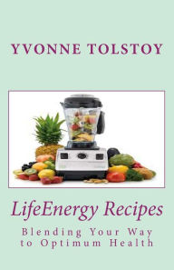 LifeEnergy Recipes: Blending Your Way to Optimum Health Yvonne Tolstoy Author