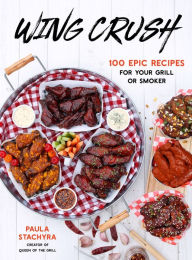 Wing Crush: 100 Epic Recipes for Your Grill or Smoker Paula Stachyra Author