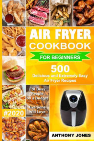 Air Fryer Cookbook for Beginners #2020: 500 Delicious and Extremely Easy Air Fryer Recipes for Busy People on a Budget - Everyone will Love Anthony Jo
