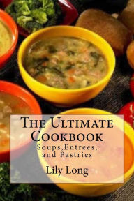 The Ultimate Cookbook: Soups,Entrees, and Pastries Lily Long Author