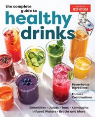 The Complete Guide to Healthy Drinks: Powerhouse Ingredients, Endless Combinations America's Test Kitchen Author