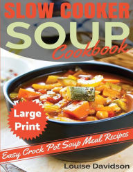 Slow Cooker Soup Cookbook ***Large Print Edition***: Easy Crock Pot Soup Recipes Louise Davidson Author