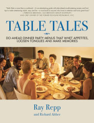 TABLE TALES: Do-Ahead Dinner Party Menus That Whet Appetites, Loosen Tongues And Make Memories Ray Repp Author