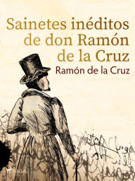 Sainetes inéditos de don Ramón de la Cruz Ramón de la Cruz Author
