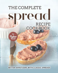 The Complete Spread Recipe Cookbook: Better Appetizers with Classic Spreads Tyler Sweet Author