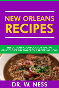 New Orleans Recipes: The Ultimate Cookbook for Making Delicious Cajun and Creole Recipes at Home. Dr. W. Ness Author