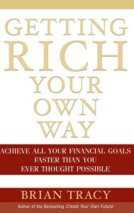 Getting Rich Your Own Way: Achieve All Your Financial Goals Faster Than You Ever Thought Possible Brian Tracy Author