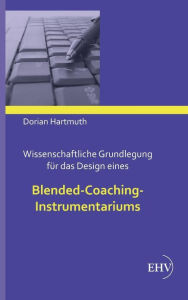 Wissenschaftliche Grundlegung für das Design eines Blended-Coaching-Instrumentariums Dorian Hartmuth Author