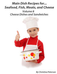Main Dish Recipes for...Seafood, Fish, Meats, and Cheese Volume 8 Cheese Dishes & Sandwiches.: 32 Cheese Dishes, 23 Sandwiches, Souffle, Dips,