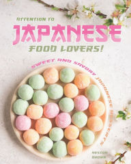 Attention to Japanese Food Lovers!: Sweet and Savory Japanese Desserts Heston Brown Author