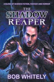 The Shadow Reaper: A Blend of Science Fiction, Fantasy and Horror Bob Whitely Author