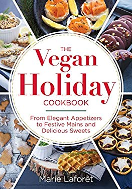 The Vegan Holiday Cookbook : From Elegant Appetizers to Festive Mains and Delicious Sweets by Marie Laforet