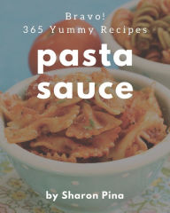 Bravo! 365 Yummy Pasta Sauce Recipes: A Yummy Pasta Sauce Cookbook from the Heart! Sharon Pina Author