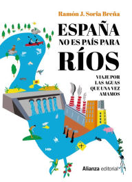España no es país para ríos: Viaje por las aguas que una vez amamos Ramón J. Soria Breña Author