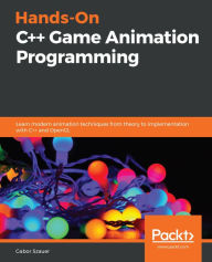 Hands-On C++ Game Animation Programming: Learn modern animation techniques from theory to implementation with C++ and OpenGL Gabor Szauer Author