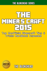 The Miner's Craft 2015: Top Unofficial Minecraft Tips & Tricks Handbook Exposed! (Blokehead Success Series) The Blokehead Author