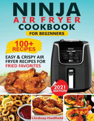 Ninja Air Fryer Cookbook For Beginners: Over 100+ Easy & Crispy Ninja Air Fryer Recipes For Fried Favorites Lindsay Hadfield Author