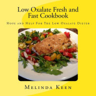 Low Oxalate Fresh and Fast Cookbook: Hope and Help For The Low Oxalate Dieter Melinda Keen Author