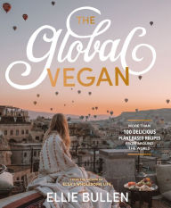 The Global Vegan: More Than 100 Plant-Based Recipes From Around the World Ellie Bullen Author