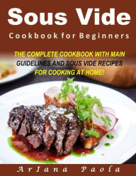 Sous Vide Cookbook for Beginners: THE COMPLETE COOKBOOK WITH MAIN GUIDELINES AND SOUS VIDE RECIPES FOR COOKING AT HOME! Ariana Paola Author